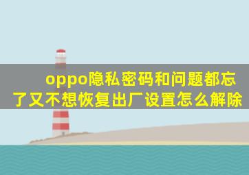 oppo隐私密码和问题都忘了又不想恢复出厂设置怎么解除