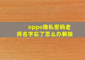 oppo隐私密码老师名字忘了怎么办解除