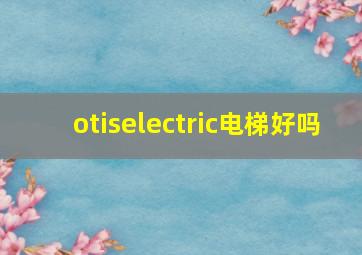 otiselectric电梯好吗