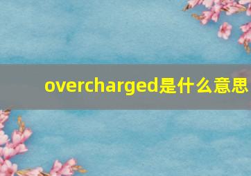 overcharged是什么意思