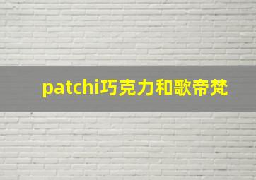 patchi巧克力和歌帝梵