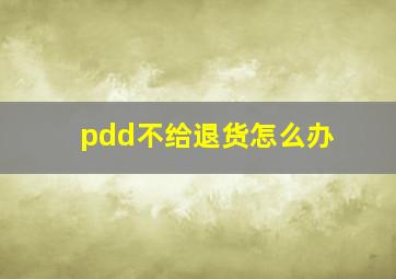 pdd不给退货怎么办