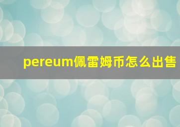 pereum佩雷姆币怎么出售