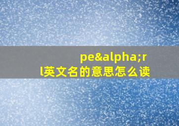 peαrl英文名的意思怎么读