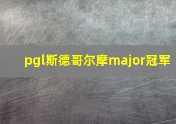 pgl斯德哥尔摩major冠军