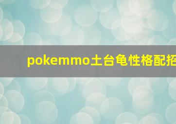 pokemmo土台龟性格配招