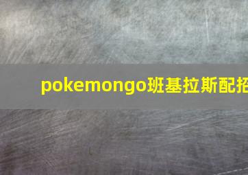 pokemongo班基拉斯配招