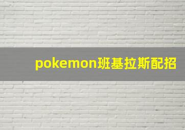 pokemon班基拉斯配招