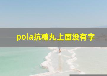 pola抗糖丸上面没有字