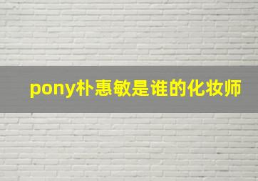 pony朴惠敏是谁的化妆师