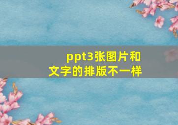 ppt3张图片和文字的排版不一样