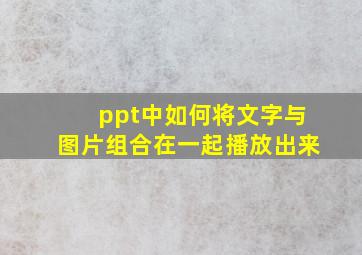 ppt中如何将文字与图片组合在一起播放出来