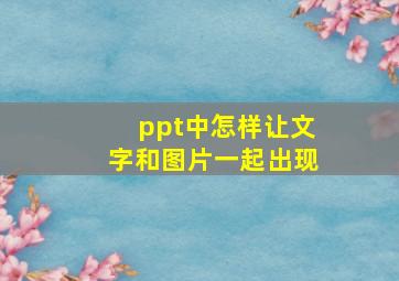 ppt中怎样让文字和图片一起出现