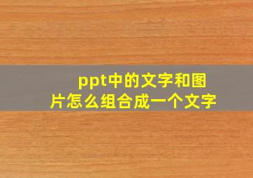 ppt中的文字和图片怎么组合成一个文字