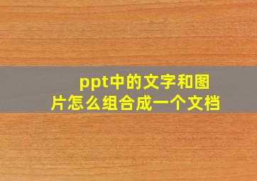 ppt中的文字和图片怎么组合成一个文档