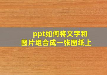 ppt如何将文字和图片组合成一张图纸上