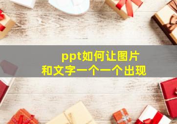 ppt如何让图片和文字一个一个出现