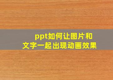 ppt如何让图片和文字一起出现动画效果