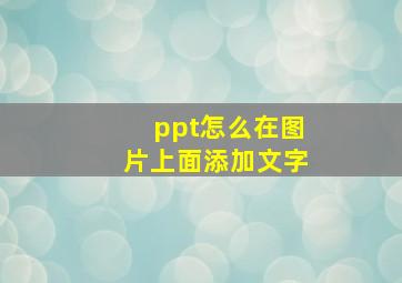 ppt怎么在图片上面添加文字