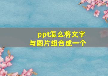 ppt怎么将文字与图片组合成一个