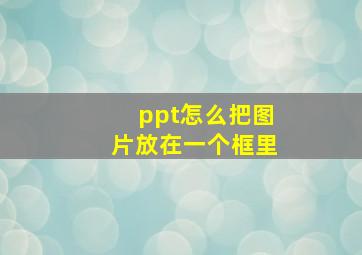 ppt怎么把图片放在一个框里