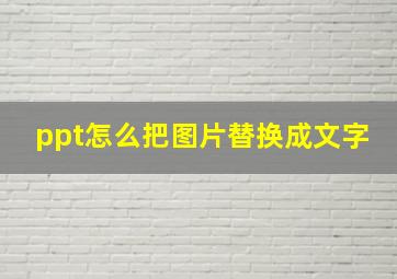 ppt怎么把图片替换成文字