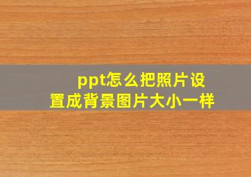 ppt怎么把照片设置成背景图片大小一样