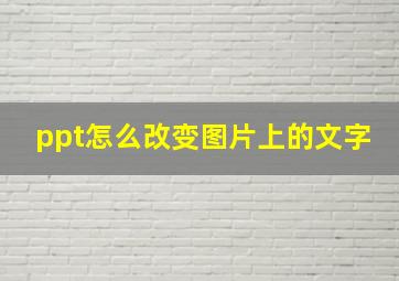 ppt怎么改变图片上的文字