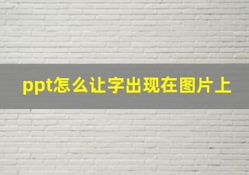 ppt怎么让字出现在图片上