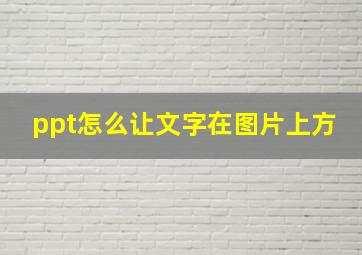 ppt怎么让文字在图片上方