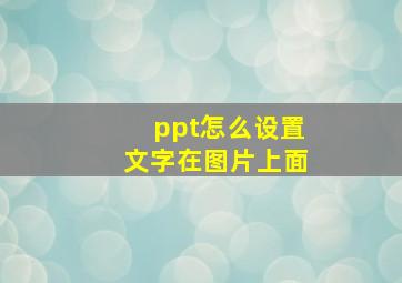 ppt怎么设置文字在图片上面