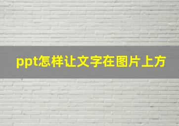 ppt怎样让文字在图片上方