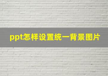 ppt怎样设置统一背景图片