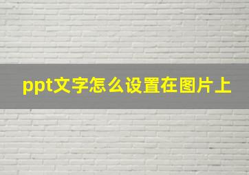 ppt文字怎么设置在图片上