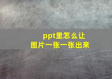 ppt里怎么让图片一张一张出来