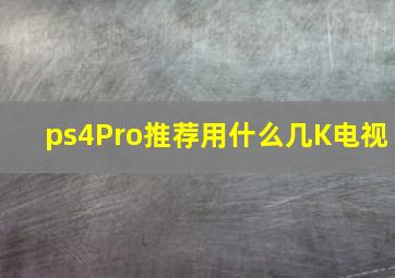 ps4Pro推荐用什么几K电视