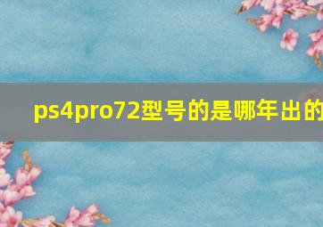 ps4pro72型号的是哪年出的