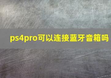 ps4pro可以连接蓝牙音箱吗