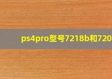 ps4pro型号7218b和7209b