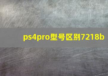 ps4pro型号区别7218b