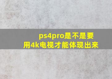 ps4pro是不是要用4k电视才能体现出来