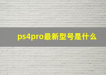 ps4pro最新型号是什么