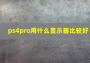 ps4pro用什么显示器比较好