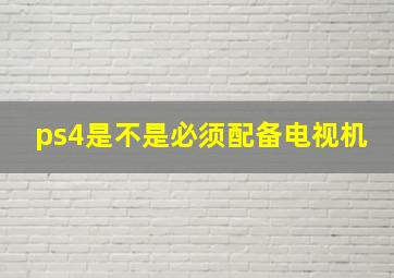 ps4是不是必须配备电视机