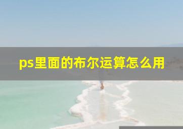 ps里面的布尔运算怎么用