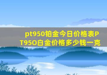 pt950铂金今日价格表PT95O白金价格多少钱一克