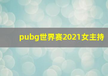 pubg世界赛2021女主持