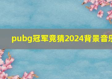 pubg冠军竞猜2024背景音乐