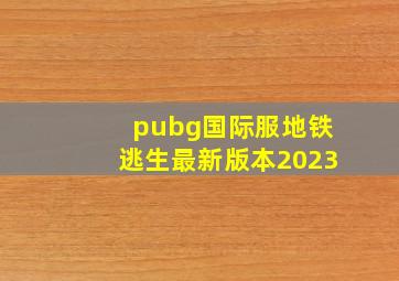 pubg国际服地铁逃生最新版本2023