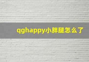 qghappy小胖腿怎么了